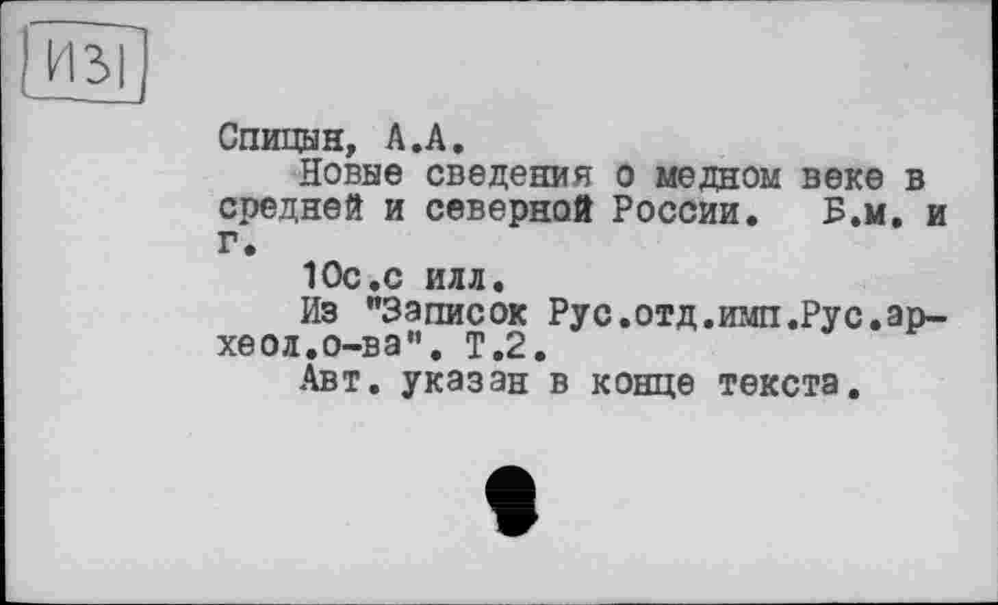 ﻿Спицын, А.А.
Новые сведения о медном веке в средней и северной России. Б.м. и г.
10с.С ИЛЛ.
Из "Записок Рус.отд.имп.Рус.ар-хеол.о-ва". Т.2.
Авт. указан в конце текста.